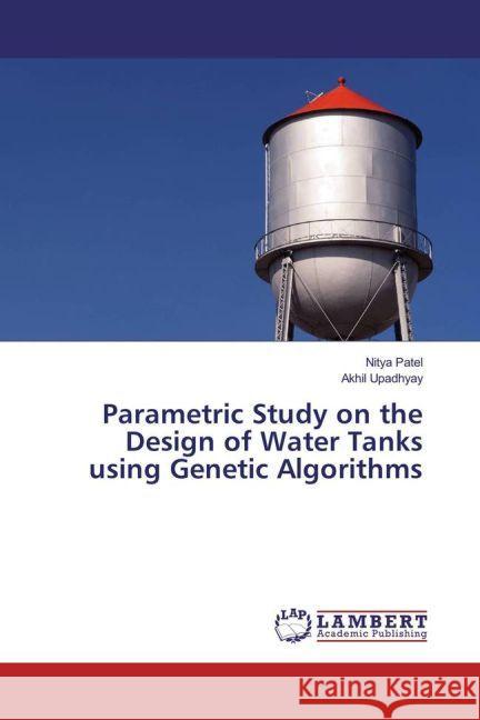 Parametric Study on the Design of Water Tanks using Genetic Algorithms Patel, Nitya; Upadhyay, Akhil 9783330327894 LAP Lambert Academic Publishing - książka