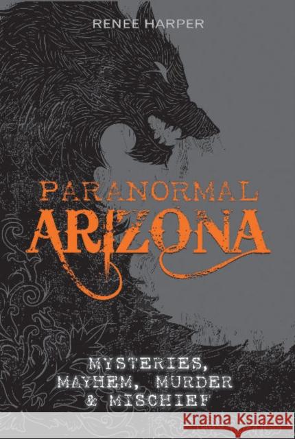 Paranormal Arizona: Mysteries, Mayhem, Murder, and Mischief Renee Harper 9780764355462 Schiffer Publishing - książka