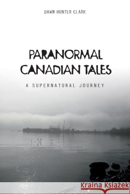 Paranormal Canadian Tales: A Supernatural Journey Dawn Hunter Clark 9780764352072 Schiffer Publishing - książka