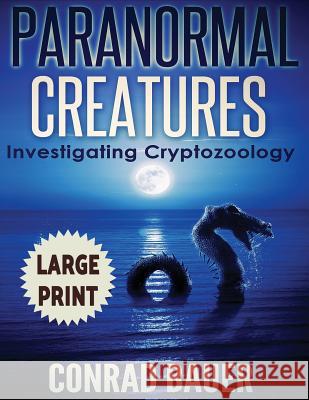 Paranormal Creatures ***Large Print Edition***: Investigating Cryptozoology Conrad Bauer 9781544118130 Createspace Independent Publishing Platform - książka