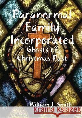 Paranormal Family Incorporated: Ghosts of Christmas Past William J. Smith 9781329104860 Lulu.com - książka