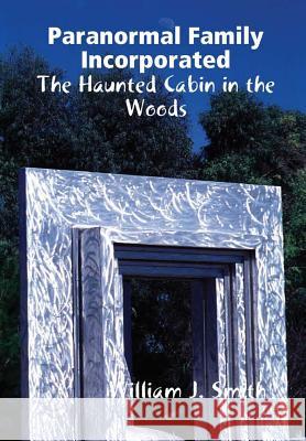 Paranormal Family Incorporated: the Haunted Cabin in the Woods William J. Smith 9781365121425 Lulu.com - książka