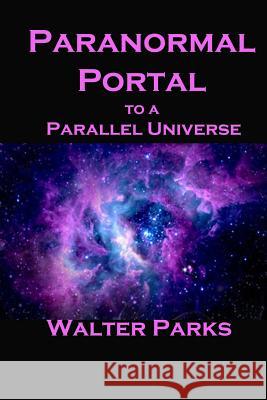 Paranormal Portal to a Parallel Universe Walter Parks 9781470160883 Createspace - książka