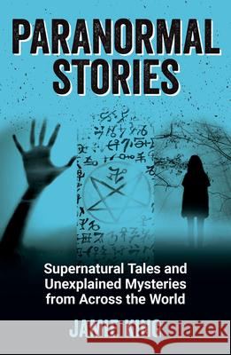 Paranormal Stories: Supernatural Tales and Unexplained Mysteries from Across the World Jamie King 9781800071896 Octopus Publishing Group - książka