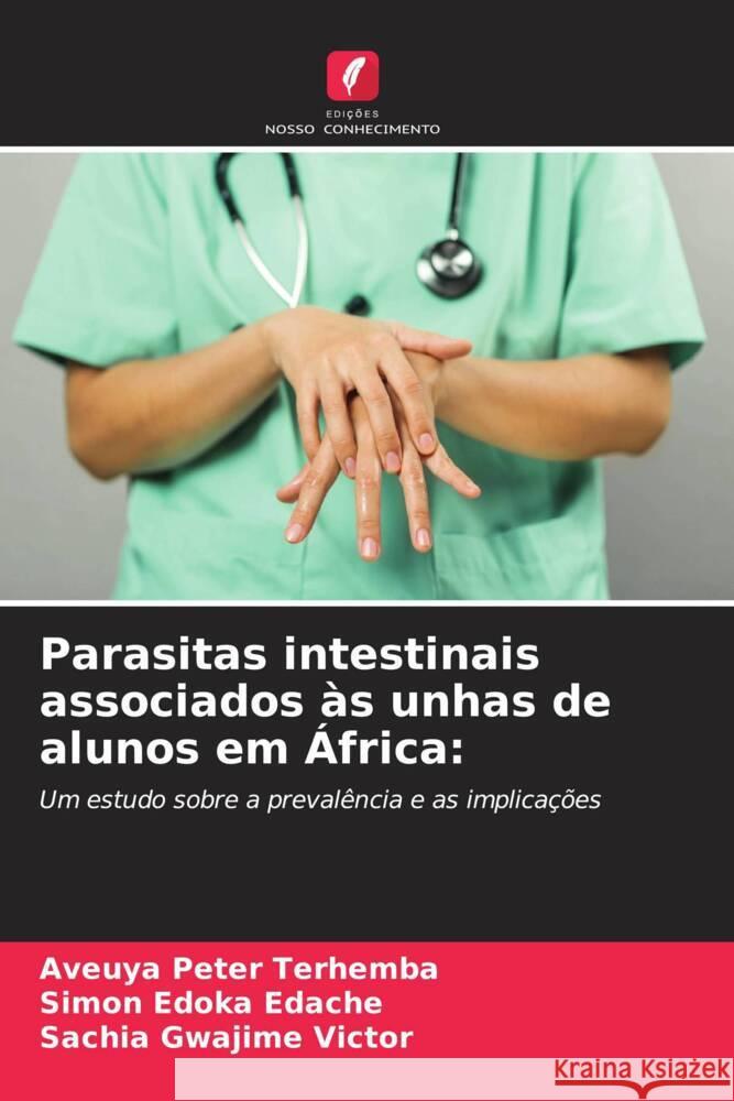 Parasitas intestinais associados às unhas de alunos em África: Terhemba, Aveuya Peter, Edache, Simon Edoka, Victor, Sachia Gwajime 9786208622244 Edições Nosso Conhecimento - książka