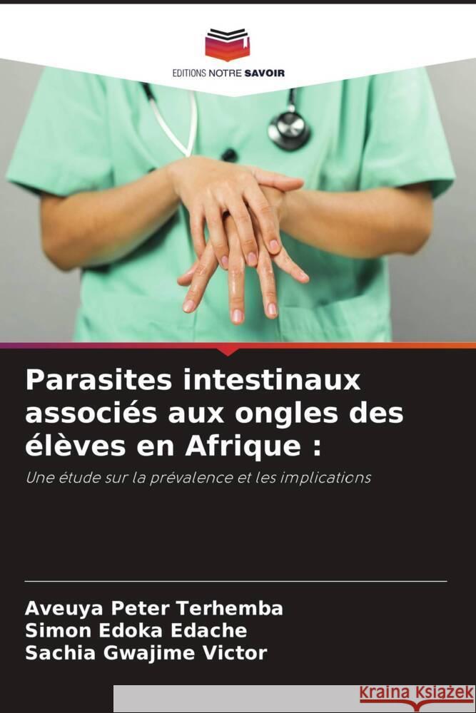 Parasites intestinaux associés aux ongles des élèves en Afrique : Terhemba, Aveuya Peter, Edache, Simon Edoka, Victor, Sachia Gwajime 9786208622206 Editions Notre Savoir - książka