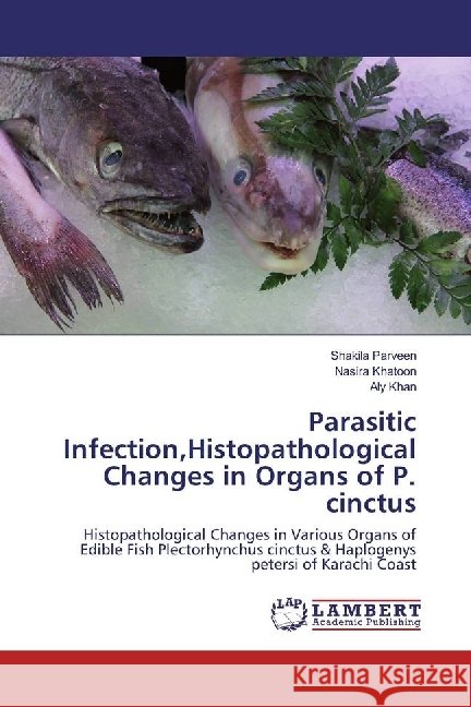 Parasitic Infection,Histopathological Changes in Organs of P. cinctus : Histopathological Changes in Various Organs of Edible Fish Plectorhynchus cinctus & Haplogenys petersi of Karachi Coast Parveen, Shakila; Khatoon, Nasira; Khan, Aly 9783330010833 LAP Lambert Academic Publishing - książka