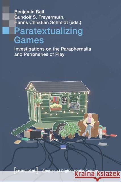 Paratextualizing Games: Investigations on the Paraphernalia and Peripheries of Play Benjamin Beil Gundolf S. Freyermuth Hanns Christian Schmidt 9783837654219 Transcript Publishing - książka