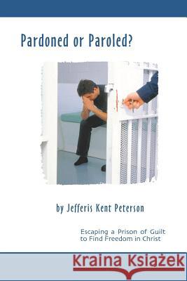 Pardoned or Paroled?: Escaping a Prison of Guilt to Find Freedom in Christ Jefferis Kent Peterso 9781717867223 Independently Published - książka