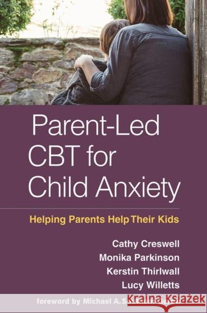 Parent-Led CBT for Child Anxiety: Helping Parents Help Their Kids Cathy Creswell Monika Parkinson Kerstin Thirlwall 9781462540808 Guilford Publications - książka