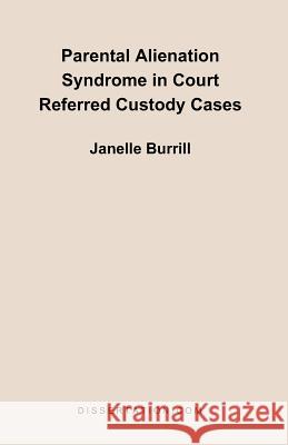 Parental Alienation Syndrome in Court Referred Custody Cases Janelle Burrill 9781581121490 Dissertation.com - książka