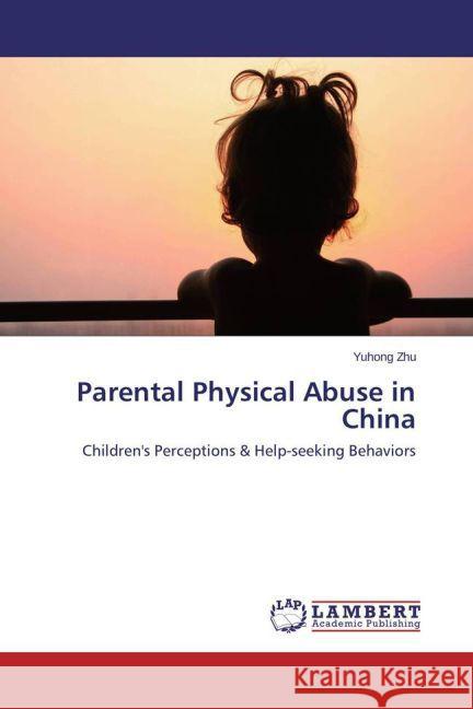 Parental Physical Abuse in China : Children's Perceptions & Help-seeking Behaviors Zhu, Yuhong 9783659591990 LAP Lambert Academic Publishing - książka