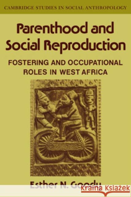 Parenthood and Social Reproduction: Fostering and Occupational Roles in West Africa Goody, Esther N. 9780521040174 Cambridge University Press - książka