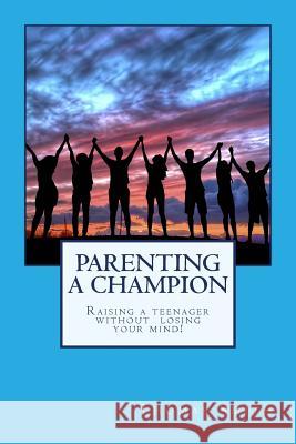 Parenting A Champion: Raising a teenager without losing your mind Smith, Thomas 9781725976740 Createspace Independent Publishing Platform - książka