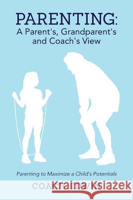 Parenting: A Parent's, Grandparent's and Coach's View: Parenting to Maximize a Child's Potential Coach Edwin 9780989205207 Coach Edwin - książka