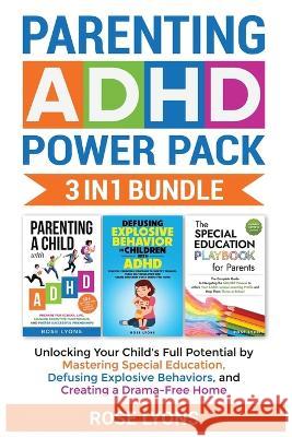 Parenting ADHD Power Pack 3 In 1 Bundle - Unlocking Your Child's Full Potential By Mastering Special Education, Defusing Explosive Behaviors, and Creating a Drama-Free Home Rose Lyons   9781959641063 Rose Lyons - książka