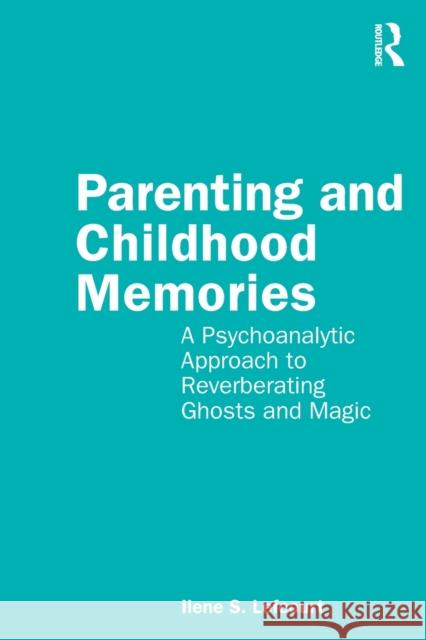 Parenting and Childhood Memories: A Psychoanalytic Approach to Reverberating Ghosts and Magic Ilene Lefcourt 9780367720728 Routledge - książka