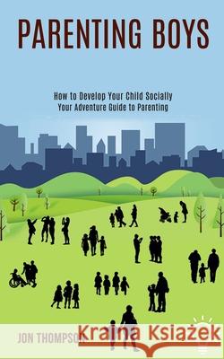 Parenting Boys: How to Develop Your Child Socially (Your Adventure Guide to Parenting) Jon Thompson 9781990084430 Rob Miles - książka