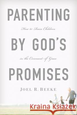 Parenting by God's Promises: How to Raise Children in the Covenant of Grace Joel R Beeke, Ph.D.   9781567692662 Reformation Trust Publishing - książka
