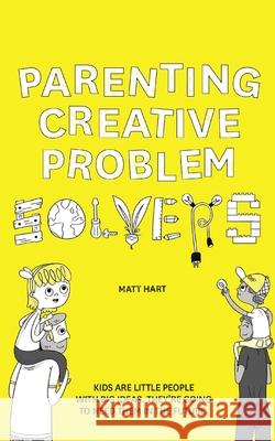 Parenting Creative Problem Solvers: Kids Are Little People with Big Ideas. They're Going to Need Them in the Future. Matt Hart 9781646333141 Matt Hart - książka