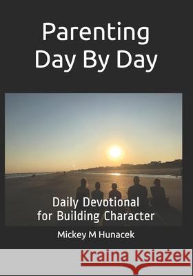 Parenting Day By Day: Daily Devotional for Building Character Mickey M. Hunacek 9781724446640 Createspace Independent Publishing Platform - książka