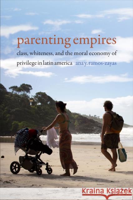 Parenting Empires: Class, Whiteness, and the Moral Economy of Privilege in Latin America Ana Yolanda Ramos-Zayas 9781478007746 Duke University Press - książka