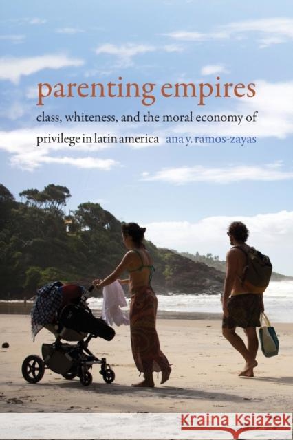 Parenting Empires: Class, Whiteness, and the Moral Economy of Privilege in Latin America Ana Yolanda Ramos-Zayas 9781478008217 Duke University Press - książka