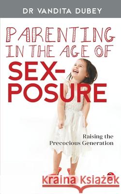 Parenting in the Age of Sexposure: Raising the Precocious Generation Dubey, Vandita 9788129139610 RUA Publications - książka