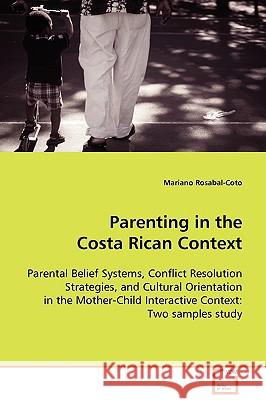 Parenting in the Costa Rican Context : Parental Belief Systems, Conflict Resolution Strategies, and Cultural Orientation in the Mother-Child Interactive Context: Two samples study Mariano Rosabal-Coto 9783639029321 VDM Verlag - książka