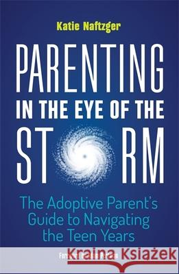 Parenting in the Eye of the Storm: The Adoptive Parent's Guide to Navigating the Teen Years Katie Naftzger 9781785927010 Jessica Kingsley Publishers - książka