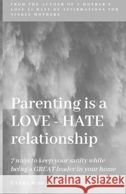 Parenting is a LOVE-HATE relationship: 7 ways to keep your sanity and be a GREAT leader in your home! Catherine McNeil 9780578564715 Chbm Services - książka