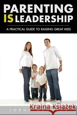 Parenting IS Leadership: A Practical Guide to Raising Great Kids Hegarty, Lorna 9781988317014 Lch Resources Limited - książka