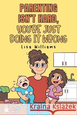 Parenting Isn't Hard, You're Just Doing It Wrong Lisa Williams 9781662450839 Page Publishing - książka