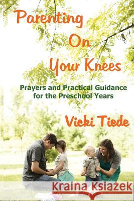 Parenting on Your Knees: Prayers and Practical Guidance for the Preschool Years Vicki Tiede 9781938092299 Pix-N-Pens - książka