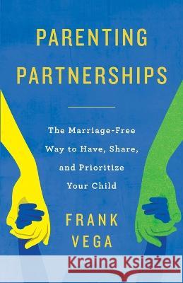 Parenting Partnerships: The Marriage-Free Way to Have, Share, and Prioritize Your Child Frank Vega   9781957048703 Merack Publishing - książka