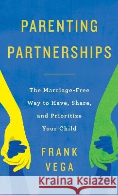 Parenting Partnerships: The Marriage-Free Way to Have, Share, and Prioritize Your Child Frank Vega 9781957048727 Merack Publishing - książka