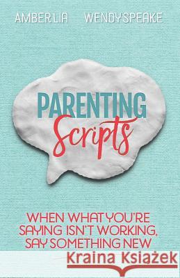 Parenting Scripts: When What You're Saying Isn't Working, Say Something New Amber Lia Wendy Speake 9780692972557 Same Page Press - książka