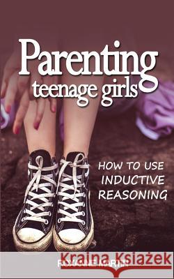 Parenting Teenage Girls: How to use inductive reasoning Roxanne Martin 9781717311429 Createspace Independent Publishing Platform - książka