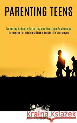 Parenting Teens: Strategies for Helping Children Handle Life Challenges (Parenting Guide to Parenting and Marriage Sustenance) Adrian Nguyen 9781990084331 Rob Miles - książka