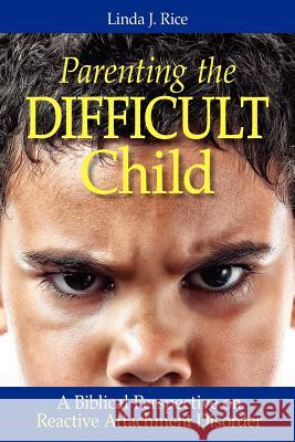 Parenting the Difficult Child: A Biblical Perspective on Reactive Attachment Disorder Linda J Rice 9780985043131 Seedsown Press - książka