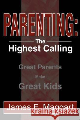 Parenting: The Highest Calling: Great Parents Make Great Kids Maggart, James E. 9780595269594 iUniverse - książka