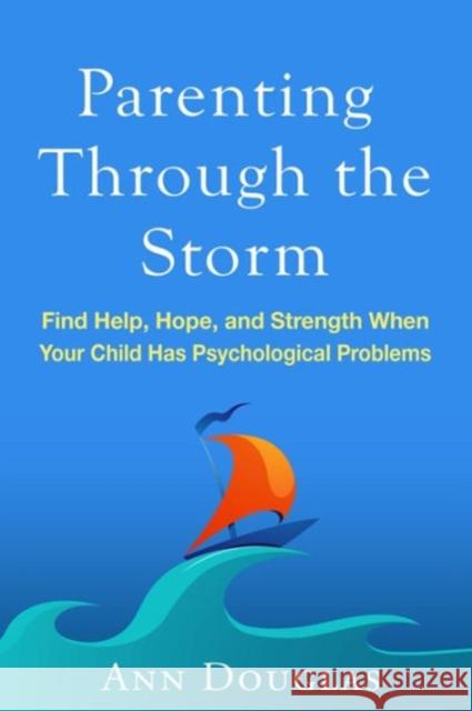 Parenting Through the Storm: Find Help, Hope, and Strength When Your Child Has Psychological Problems Ann Douglas 9781462526772 Guilford Publications - książka