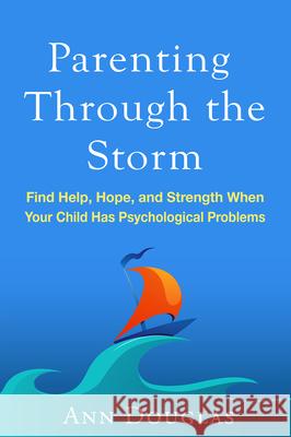 Parenting Through the Storm: Find Help, Hope, and Strength When Your Child Has Psychological Problems Ann Douglas 9781462528042 Guilford Publications - książka
