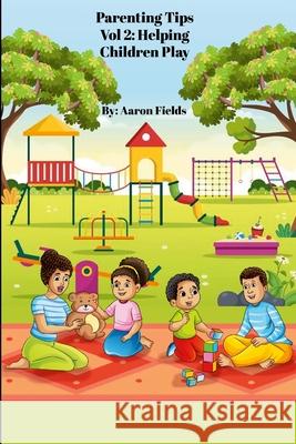 Parenting Tips Vol 2: Helping Children Play Aaron Fields 9781953962607 Write Perspective, LLC. - książka