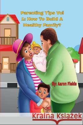 Parenting Tips Volume 1: How To Build A Healthy Family Aaron Fields   9781953962270 Write Perspective, LLC. - książka