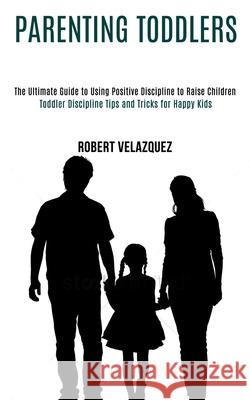 Parenting Toddlers: Toddler Discipline Tips and Tricks for Happy Kids (The Ultimate Guide to Using Positive Discipline to Raise Children) Robert Velazquez 9781990084454 Rob Miles - książka