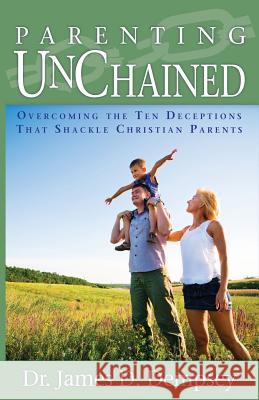 Parenting Unchained: Overcoming the Ten Deceptions That Shackle Christian Parents Dr James D. Dempsey 9781888685657 Effective Parenting, Incorporated - książka