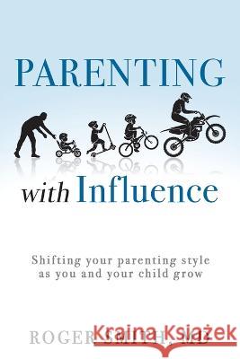 Parenting with Influence: Shifting Your Parenting Style as You and Your Child Grow Roger Smith, MD 9781664263918 WestBow Press - książka