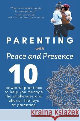 Parenting with Peace and Presence: Ten Powerful Practices to Help You Manage the Challenges and Cherish the Joys of Parenting Nicole St Arnaud 9781039137134 FriesenPress - książka