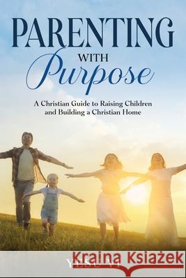 Parenting with Purpose: A Christian Guide to Raising Children and Building a Christian Home Yesu VI 9781456650919 Ebookit.com - książka